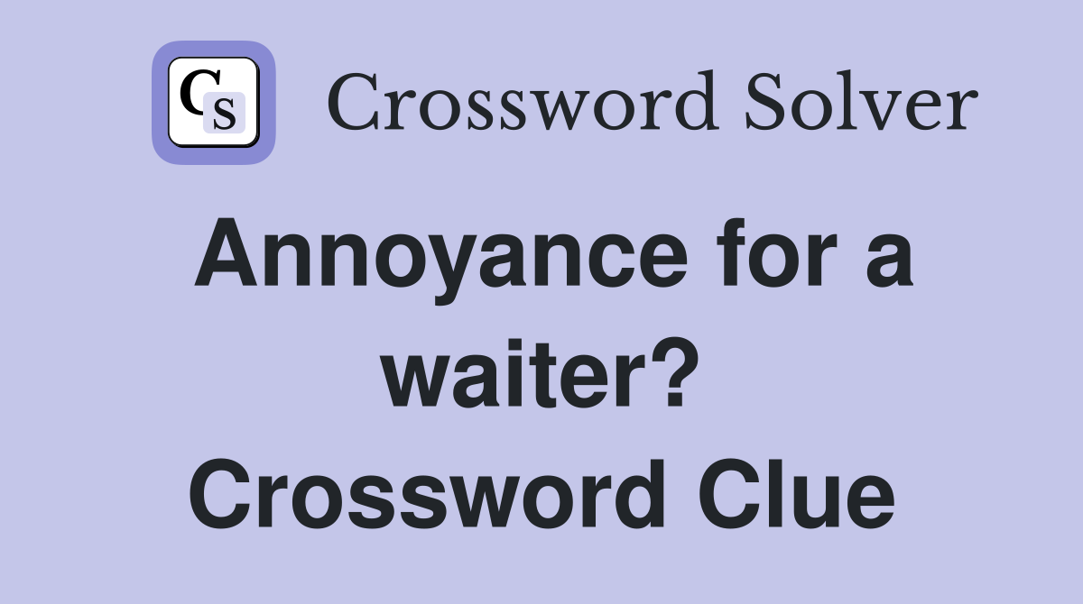 Annoyance for a waiter? - Crossword Clue Answers - Crossword Solver
